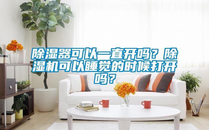 除湿器可以一直开吗？除湿机可以睡觉的时候打开吗？