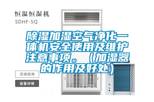 除湿加湿空气净化一体机安全使用及维护注意事项。（加湿器的作用及好处）