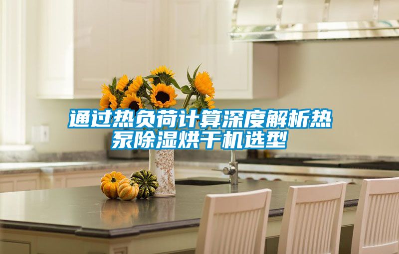 通过热负荷计算深度解析热泵除湿烘干机选型