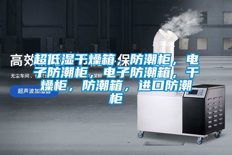 超低湿干燥箱，防潮柜，电子防潮柜，电子防潮箱，干燥柜，防潮箱，进口防潮柜