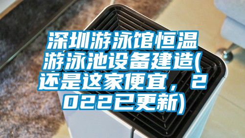 深圳游泳馆恒温游泳池设备建造(还是这家便宜，2022已更新)
