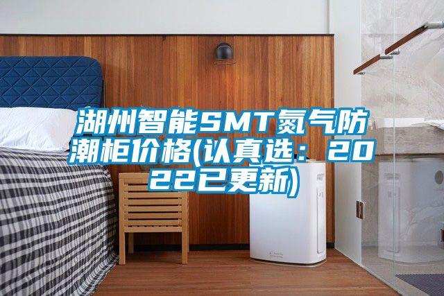湖州智能SMT氮气防潮柜价格(认真选：2022已更新)