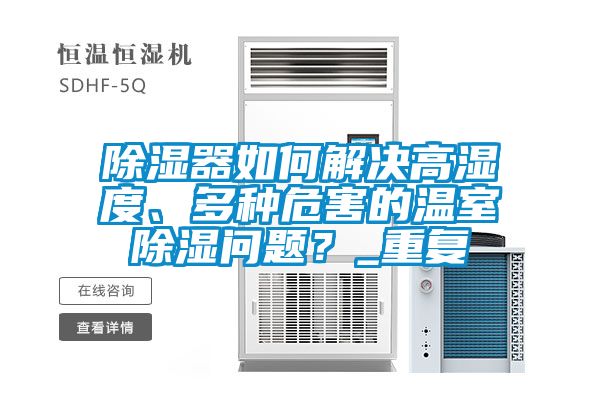 除湿器如何解决高湿度、多种危害的温室除湿问题？_重复