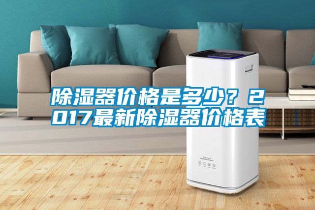 除湿器价格是多少？2017最新除湿器价格表