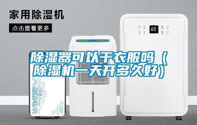 除湿器可以干衣服吗（除湿机一天开多久好）