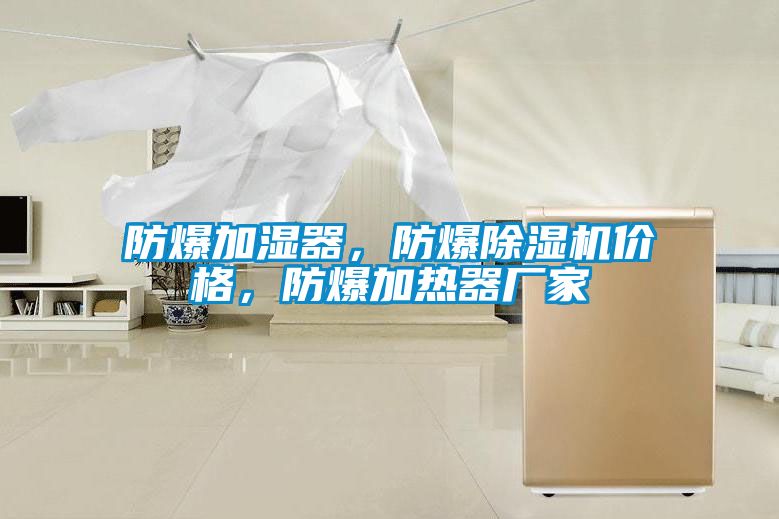 防爆加湿器，防爆除湿机价格，防爆加热器厂家