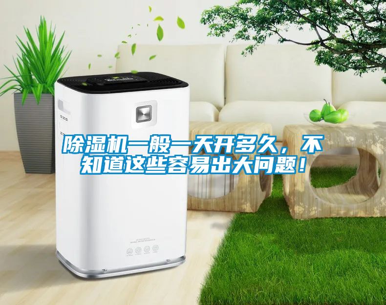 除湿机一般一天开多久，不知道这些容易出大问题！