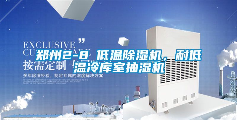 郑州2-8℃低温除湿机，耐低温冷库室抽湿机