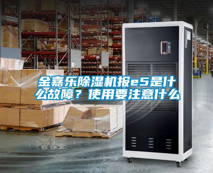 金嘉乐除湿机报e5是什么故障？使用要注意什么