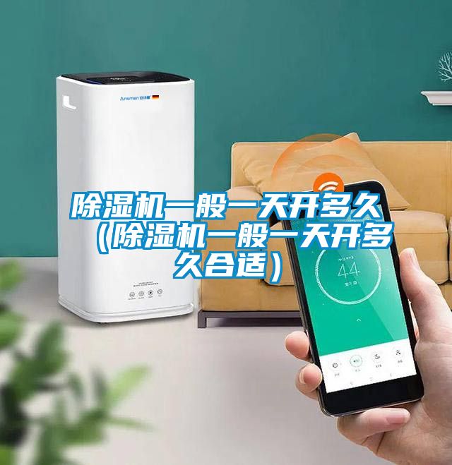除湿机一般一天开多久（除湿机一般一天开多久合适）