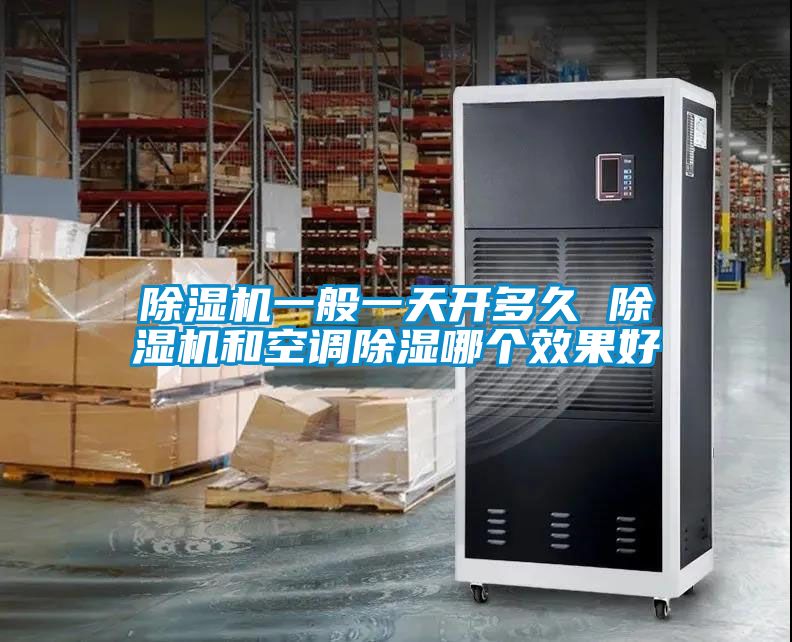 除湿机一般一天开多久 除湿机和空调除湿哪个效果好
