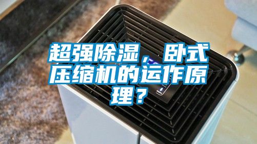 超强除湿，卧式压缩机的运作原理？