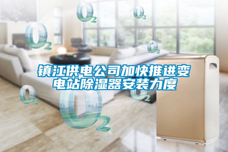 镇江供电公司加快推进变电站除湿器安装力度
