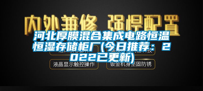 河北厚膜混合集成电路恒温恒湿存储柜厂(今日推荐：2022已更新)