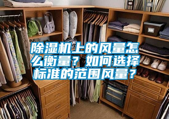 除湿机上的风量怎么衡量？如何选择标准的范围风量？