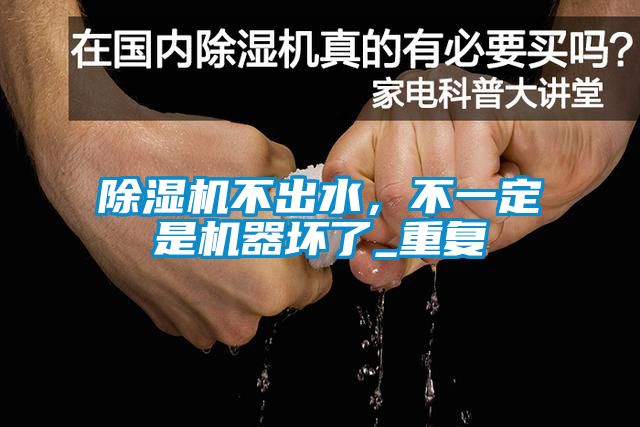 除湿机不出水，不一定是机器坏了_重复