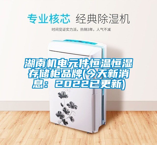 湖南机电元件恒温恒湿存储柜品牌(今天新消息：2022已更新)