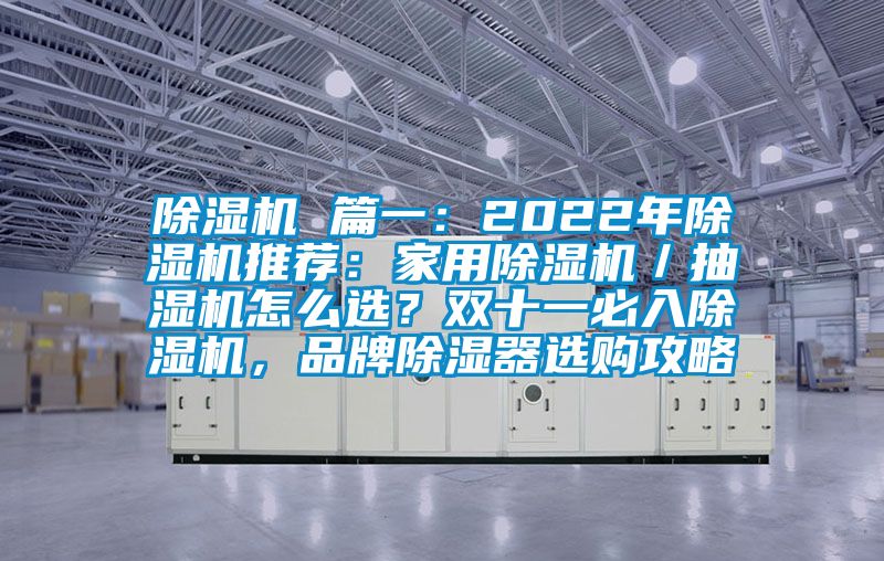 除湿机 篇一：2022年除湿机推荐：家用除湿机／抽湿机怎么选？双十一必入除湿机，品牌除湿器选购攻略