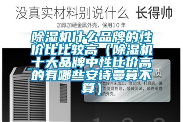 除湿机什么品牌的性价比比较高（除湿机十大品牌中性比价高的有哪些安诗曼算不算）