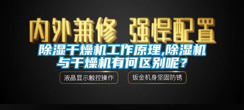 除湿干燥机工作原理,除湿机与干燥机有何区别呢？