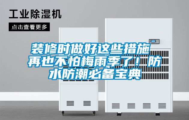 装修时做好这些措施 再也不怕梅雨季了！防水防潮必备宝典