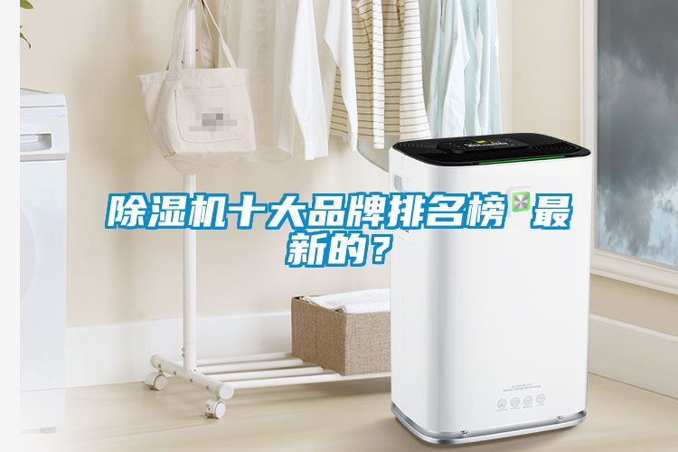 除湿机十大品牌排名榜 最新的？