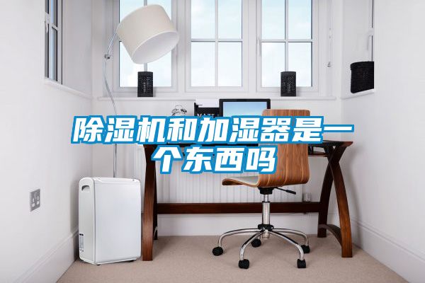 除湿机和加湿器是一个东西吗