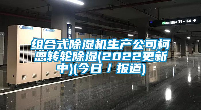 组合式除湿机生产公司柯恩转轮除湿(2022更新中)(今日／报道)