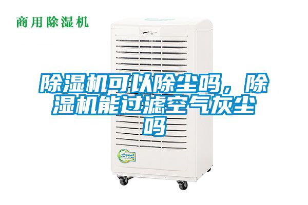 除湿机可以除尘吗，除湿机能过滤空气灰尘吗