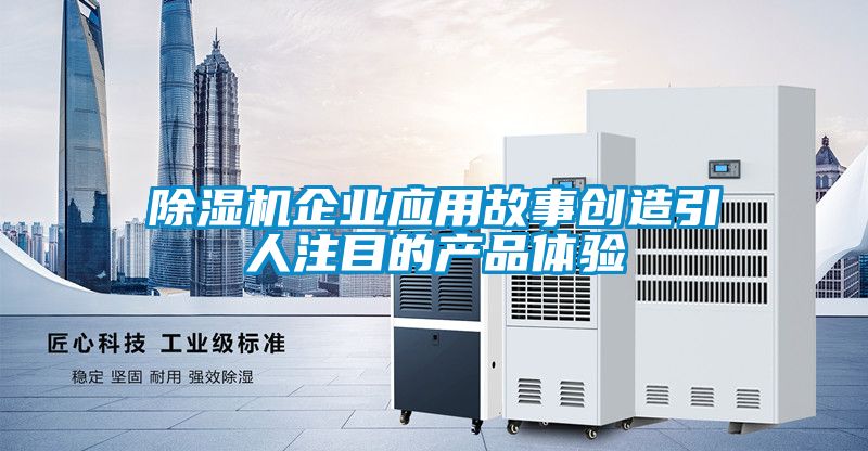 除湿机企业应用故事创造引人注目的产品体验