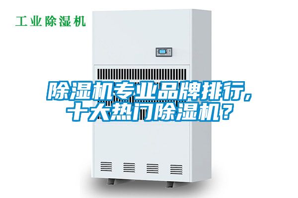 除湿机专业品牌排行,十大热门除湿机？