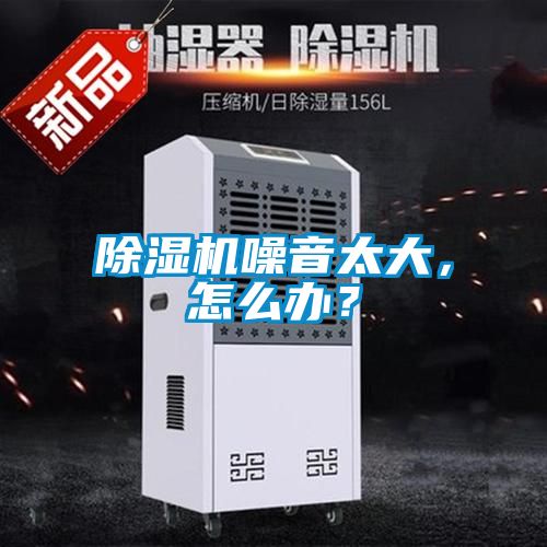除湿机噪音太大，怎么办？