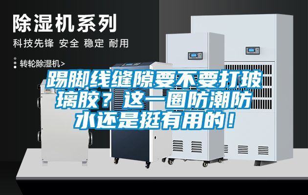 踢脚线缝隙要不要打玻璃胶？这一圈防潮防水还是挺有用的！