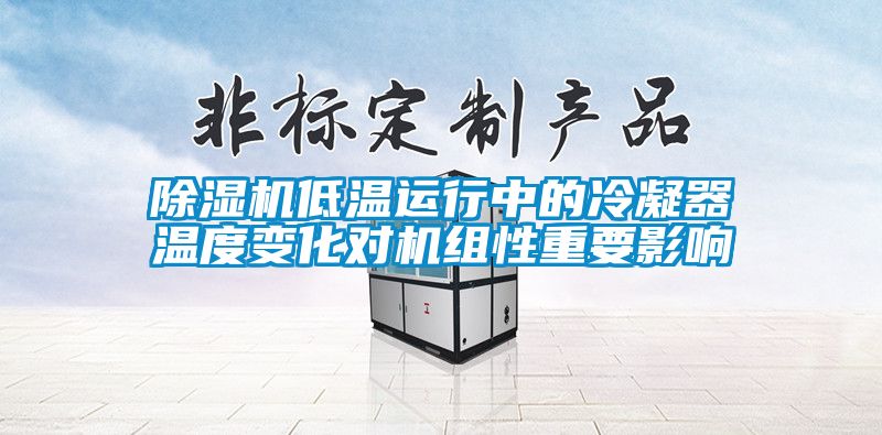 除湿机低温运行中的冷凝器温度变化对机组性重要影响