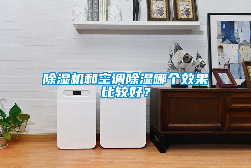 除湿机和空调除湿哪个效果比较好？