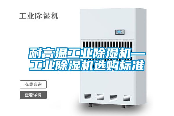 耐高温工业除湿机—工业除湿机选购标准