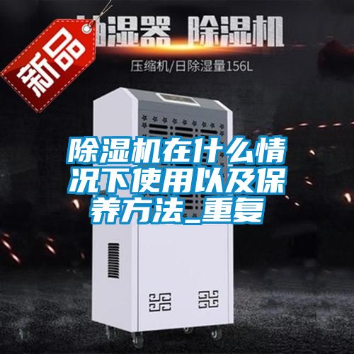 除湿机在什么情况下使用以及保养方法_重复