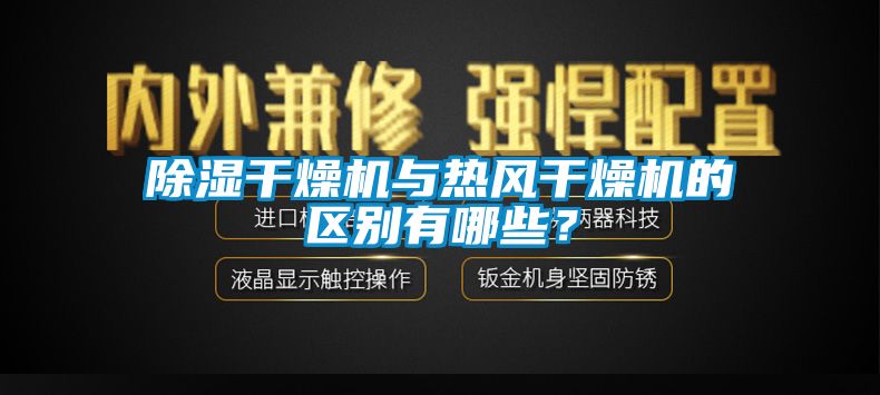 除湿干燥机与热风干燥机的区别有哪些？