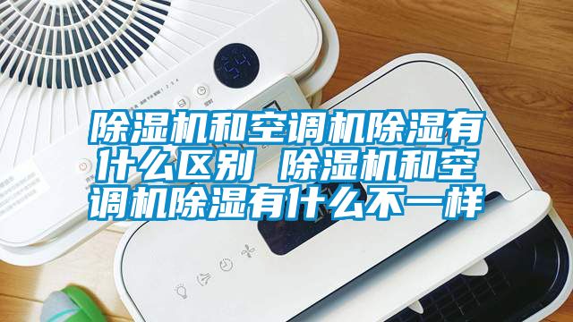 除湿机和空调机除湿有什么区别 除湿机和空调机除湿有什么不一样