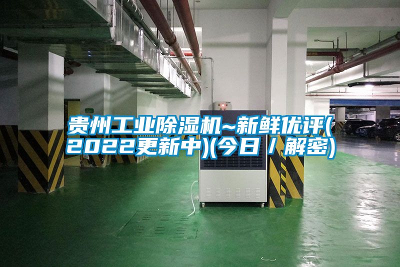 贵州工业除湿机~新鲜优评(2022更新中)(今日／解密)
