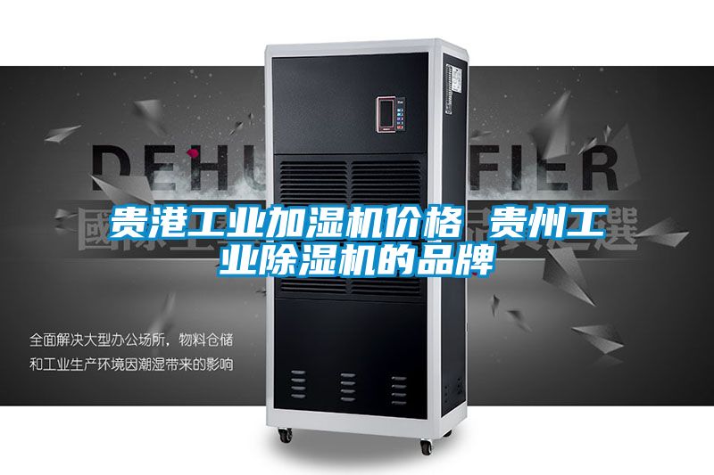 贵港工业加湿机价格 贵州工业除湿机的品牌