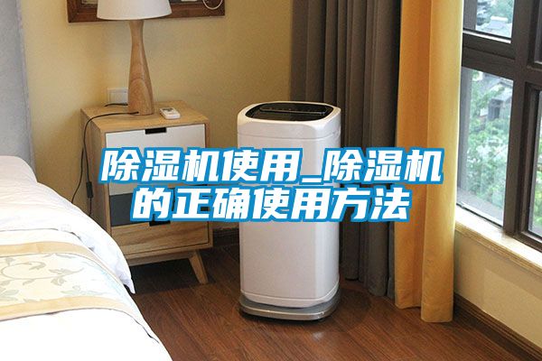 除湿机使用_除湿机的正确使用方法