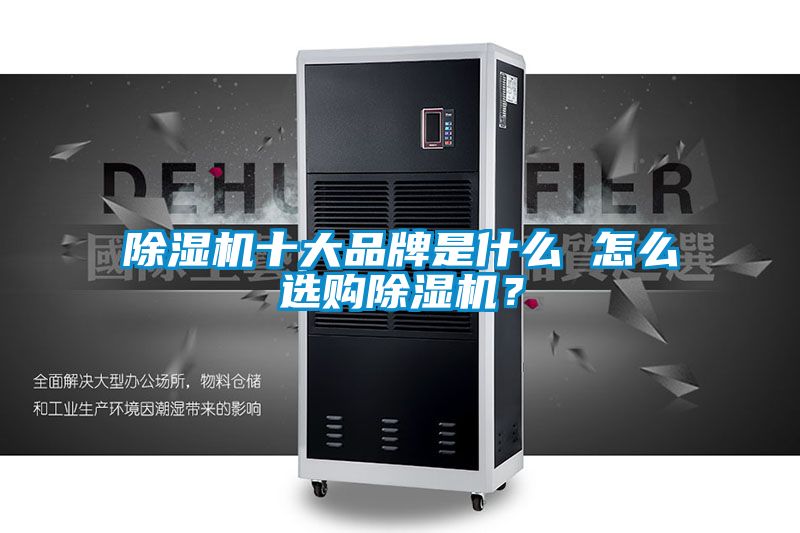 除湿机十大品牌是什么 怎么选购除湿机？