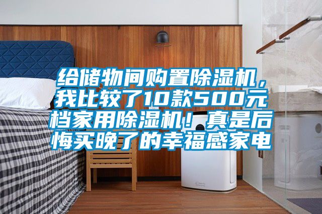 给储物间购置除湿机，我比较了10款500元档家用除湿机！真是后悔买晚了的幸福感家电