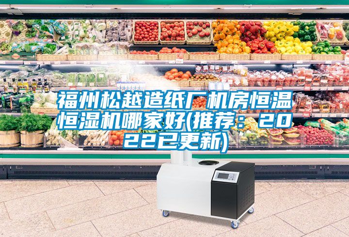 福州松越造纸厂机房恒温恒湿机哪家好(推荐：2022已更新)