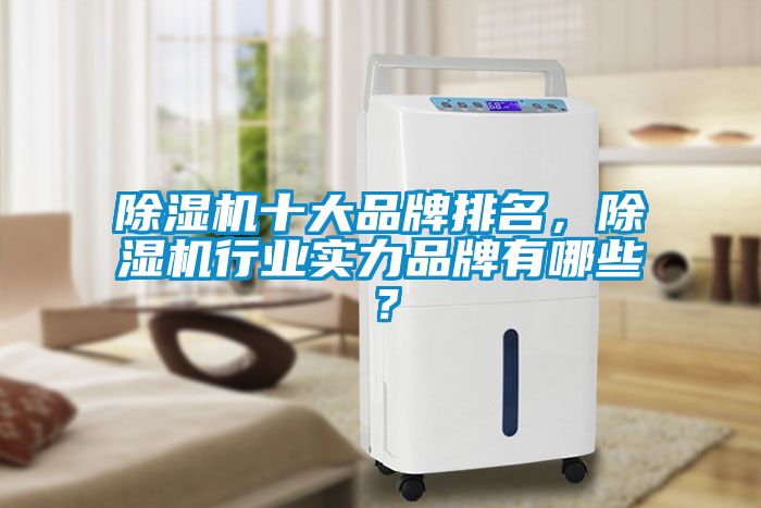 除湿机十大品牌排名，除湿机行业实力品牌有哪些？