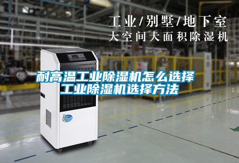 耐高温工业除湿机怎么选择 工业除湿机选择方法