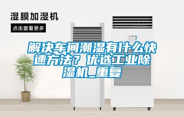 解决车间潮湿有什么快速方法？优选工业除湿机_重复