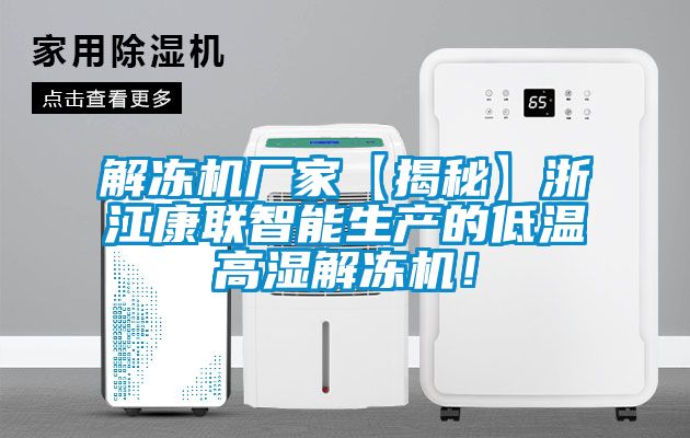 解冻机厂家【揭秘】浙江康联智能生产的低温高湿解冻机！