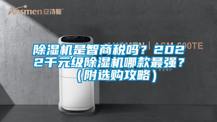 除湿机是智商税吗？2022千元级除湿机哪款最强？（附选购攻略）